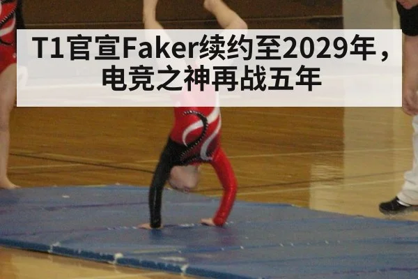 T1官宣Faker续约至2029年，电竞之神再战五年