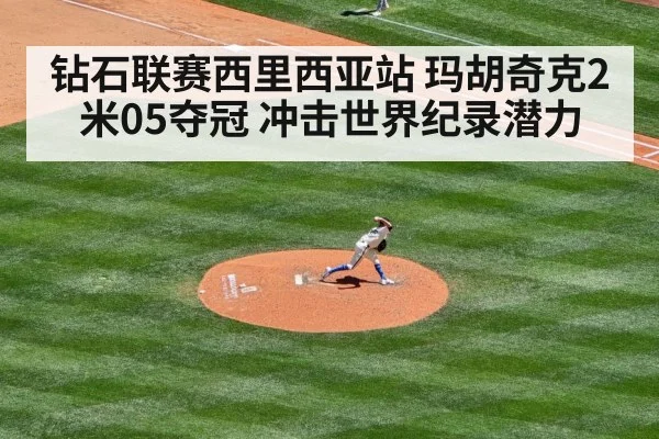钻石联赛西里西亚站 玛胡奇克2米05夺冠 冲击世界纪录潜力