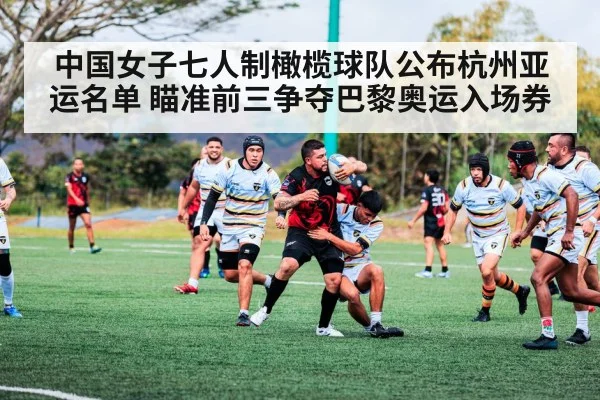 中国女子七人制橄榄球队公布杭州亚运名单 瞄准前三争夺巴黎奥运入场券