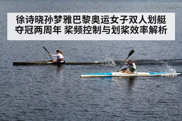 徐诗晓孙梦雅巴黎奥运女子双人划艇夺冠两周年 桨频控制与划桨效率解析