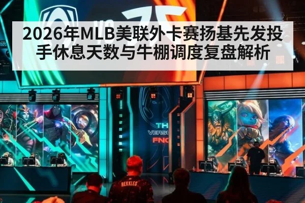 2026年MLB美联外卡赛扬基先发投手休息天数与牛棚调度复盘解析