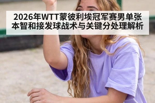 2026年WTT蒙彼利埃冠军赛男单张本智和接发球战术与关键分处理解析