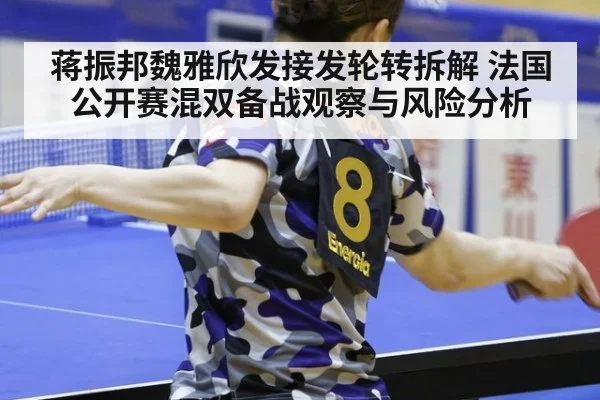 蒋振邦魏雅欣发接发轮转拆解 法国公开赛混双备战观察与风险分析