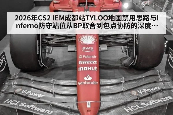 2026年CS2 IEM成都站TYLOO地图禁用思路与Inferno防守站位从BP取舍到包点协防的深度展望