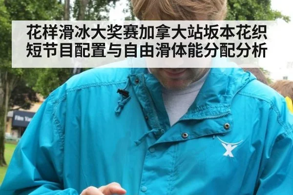 花样滑冰大奖赛加拿大站坂本花织短节目配置与自由滑体能分配分析